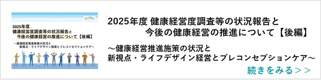 関連記事「【後編】2025年度 健康経営度調査等の状況報告と今後の健康経営の推進について～健康経営推進施策の状況と新視点・ライフデザイン経営とプレコンセプションケア～」はこちらからアクセス